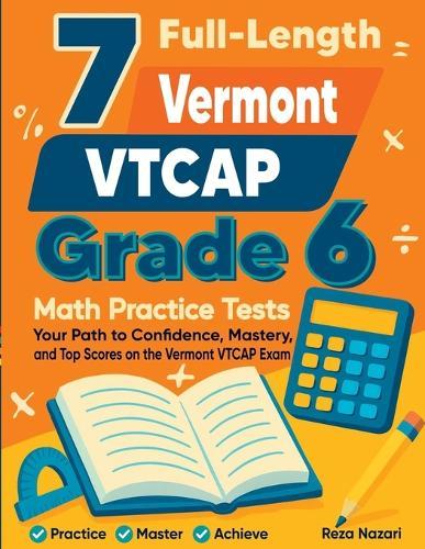 7 Full-Length Vermont VTCAP Grade 6 Math Practice Tests: Your Path to Confidence, Mastery, and Top Scores on the Vermont VTCAP Exam