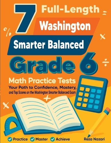 7 Full-Length Washington Smarter Balanced Grade 6 Math Practice Tests: Your Path to Confidence, Mastery, and Top Scores on the Washington Smarter Balanced Exam