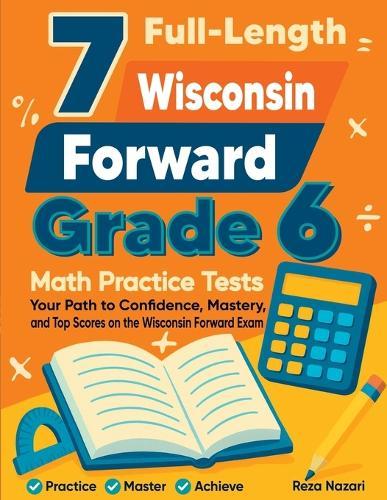 7 Full-Length Wisconsin Forward Exam Grade 6 Math Practice Tests: Your Path to Confidence, Mastery, and Top Scores on the Wisconsin Forward Exam Exam