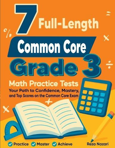 7 Full-Length Common Core Grade 3 Math Practice Tests: Your Path to Confidence, Mastery, and Top Scores on the Common Core Exam