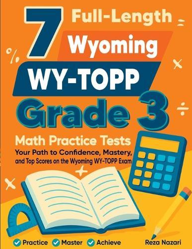 7 Full-Length Wyoming WY-TOPP Grade 3 Math Practice Tests: Your Path to Confidence, Mastery, and Top Scores on the Wyoming WY- TOPP Exam