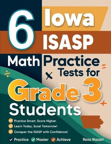 6 Iowa ISASP Math Practice Tests for Grade 3 Students: A Complete Guide to Building Math Mastery and Excelling on the Iowa ISASP Test