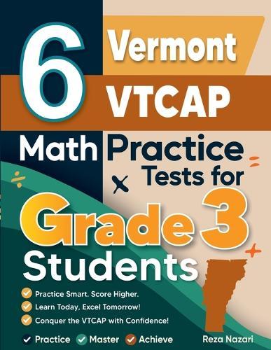 6 Vermont VTCAP Math Practice Tests for Grade 3 Students: A Complete Guide to Building Math Mastery and Excelling on the Vermont VTCAP Test
