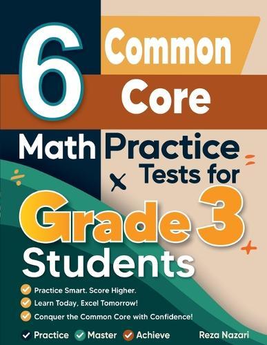 6 Common Core Math Practice Tests for Grade 3 Students: A Complete Guide to Building Math Mastery and Excelling on the Common Core Test