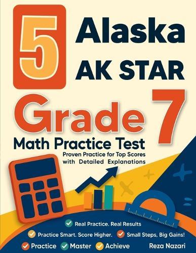 5 Alaska AK STAR Grade 7 Math Practice Tests: Proven Practice for Top Scores with Detailed Explanations
