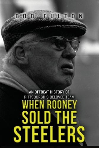When Rooney Sold the Steelers: An Offbeat History of Pittsburgh's Beloved Team