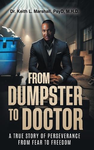 From Dumpster to Doctor: A True Story of Perseverance from Fear to Freedom
