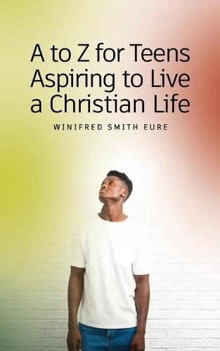 A to Z for Teens Aspiring to Live a Christian Life