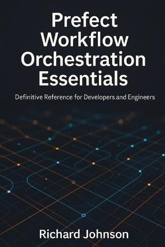 Prefect Workflow Orchestration Essentials: Definitive Reference for Developers and Engineers