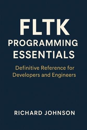 FLTK Programming Essentials: Definitive Reference for Developers and Engineers