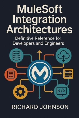 MuleSoft Integration Architectures: Definitive Reference for Developers and Engineers