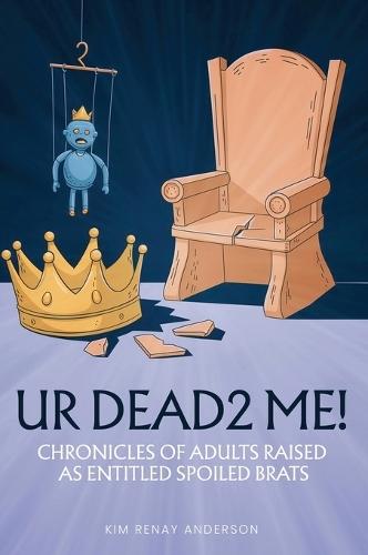 UR Dead2 Me!: Chronicles of Adults Raised As An Entitled Spoiled Brat