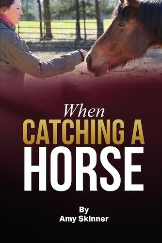 When Catching A Horse: Finding the heart of your horsemanship