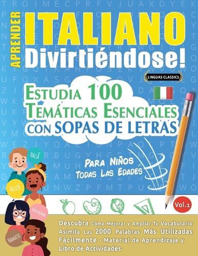 Aprender Italiano Divirtiéndose! - Para Niños: Todas Las Edades - Estudia 100 Temáticas Esenciales Con Sopas de Letras - Vol.1