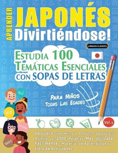 Aprender Japonés Divirtiéndose! - Para Niños: Todas Las Edades - Estudia 100 Temáticas Esenciales Con Sopas de Letras - Vol.1