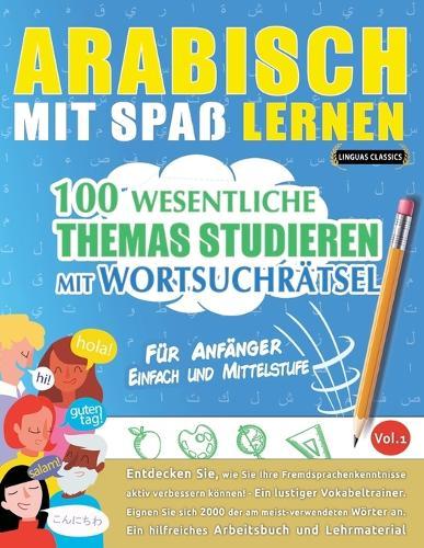 Arabisch Mit Spaß Lernen - Für Anfänger: Einfach Und Mittelstufe - 100 Wesentliche Themas Studieren Mit Wortsuchrätsel - Vol.1