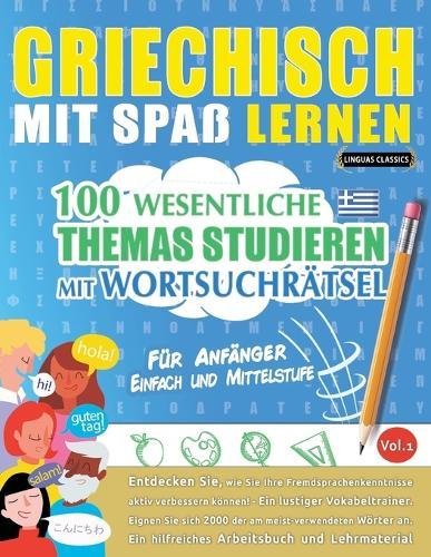 Griechisch Mit Spaß Lernen - Für Anfänger: Einfach Und Mittelstufe - 100 Wesentliche Themas Studieren Mit Wortsuchrätsel - Vol.1