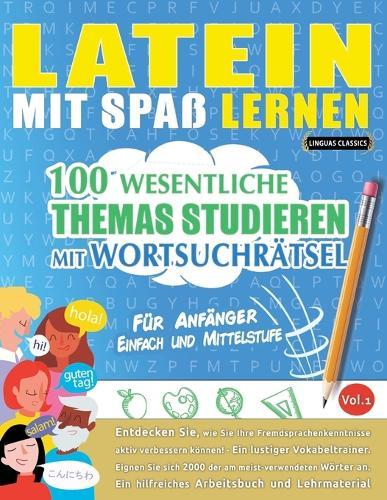 Latein Mit Spaß Lernen - Für Anfänger: Einfach Und Mittelstufe - 100 Wesentliche Themas Studieren Mit Wortsuchrätsel - Vol.1