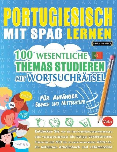 Portugiesisch Mit Spaß Lernen - Für Anfänger: Einfach Und Mittelstufe - 100 Wesentliche Themas Studieren Mit Wortsuchrätsel - Vol.1