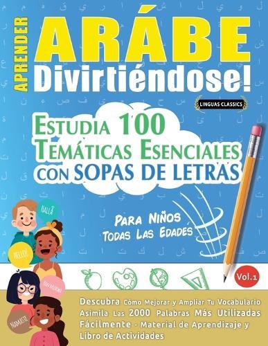 Aprender Arábe Divirtiéndose! - Para Niños: Todas Las Edades - Estudia 100 Temáticas Esenciales Con Sopas de Letras - Vol.1