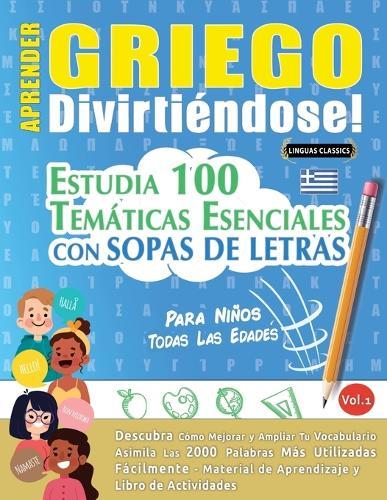 Aprender Griego Divirtiéndose! - Para Niños: Todas Las Edades - Estudia 100 Temáticas Esenciales Con Sopas de Letras - Vol.1
