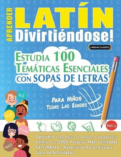 Aprender Latín Divirtiéndose! - Para Niños: Todas Las Edades - Estudia 100 Temáticas Esenciales Con Sopas de Letras - Vol.1