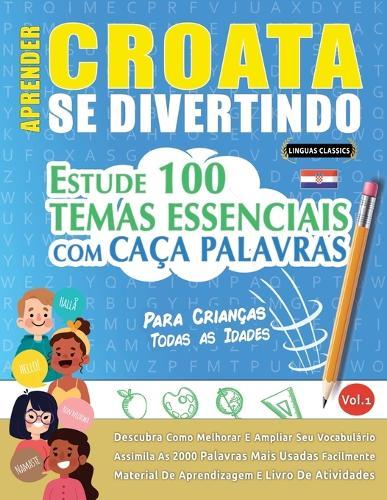 Aprender Croata Se Divertindo! - Para Crianças: Todas as Idades - Estude 100 Temas Essenciais Com Caça Palavras - Vol.1