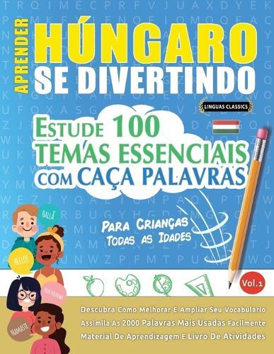 Aprender Húngaro Se Divertindo! - Para Crianças: Todas as Idades - Estude 100 Temas Essenciais Com Caça Palavras - Vol.1
