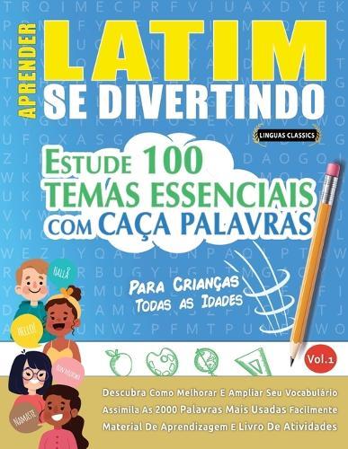 Aprender Latim Se Divertindo! - Para Crianças: Todas as Idades - Estude 100 Temas Essenciais Com Caça Palavras - Vol.1