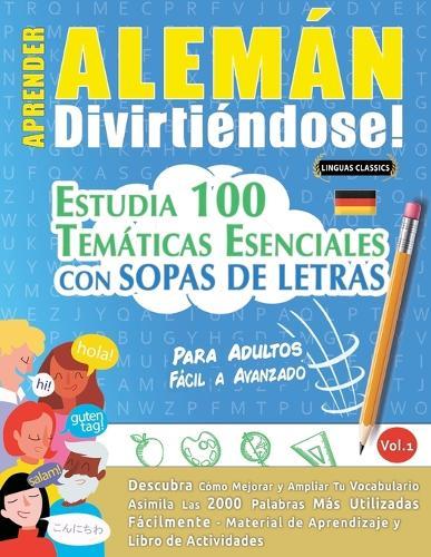 Aprender Alemán Divirtiéndose! - Para Adultos: Fácil a Avanzado - Estudia 100 Temáticas Esenciales Con Sopas de Letras - Vol.1