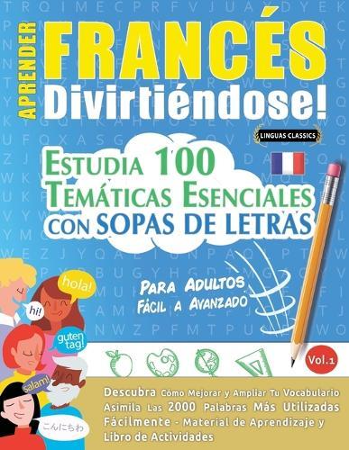 Aprender Francés Divirtiéndose! - Para Adultos: Fácil a Avanzado - Estudia 100 Temáticas Esenciales Con Sopas de Letras - Vol.1