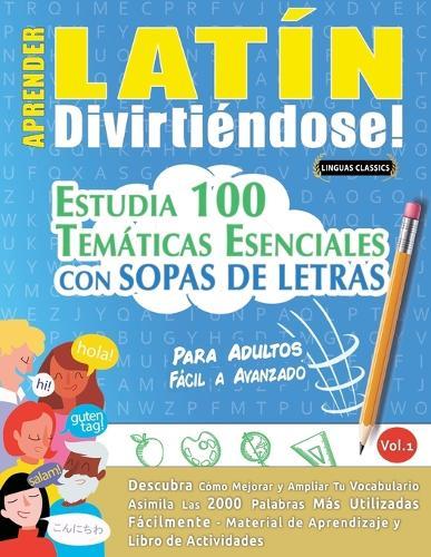 Aprender Latín Divirtiéndose! - Para Adultos: Fácil a Avanzado - Estudia 100 Temáticas Esenciales Con Sopas de Letras - Vol.1