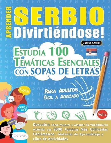 Aprender Serbio Divirtiéndose! - Para Adultos: Fácil a Avanzado - Estudia 100 Temáticas Esenciales Con Sopas de Letras - Vol.1