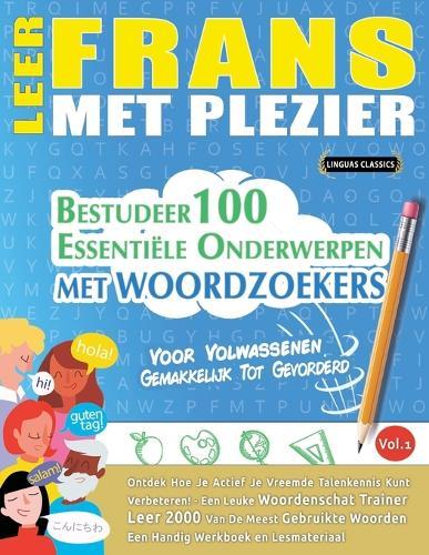 Leer Frans Met Plezier - Voor Volwassenen: Gemakkelijk Tot Gevorderd - Bestudeer 100 Essentiële Onderwerpen Met Woordzoekers - Vol.1