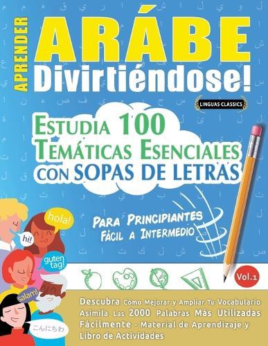 Aprender Arábe Divirtiéndose! - Para Principiantes: Fácil a Intermedio - Estudia 100 Temáticas Esenciales Con Sopas de Letras - Vol.1