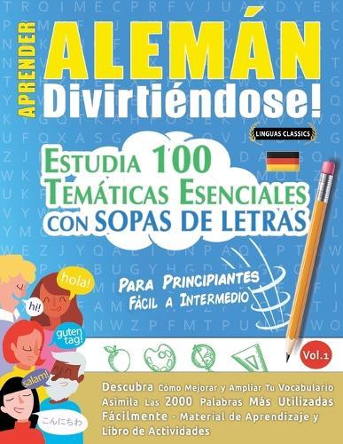 Aprender Alemán Divirtiéndose! - Para Principiantes: Fácil a Intermedio - Estudia 100 Temáticas Esenciales Con Sopas de Letras - Vol.1