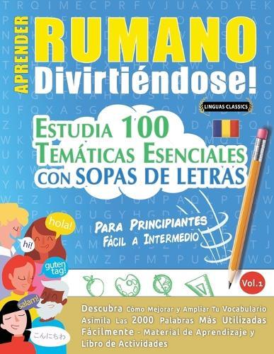 Aprender Rumano Divirtiéndose! - Para Principiantes: Fácil a Intermedio - Estudia 100 Temáticas Esenciales Con Sopas de Letras - Vol.1