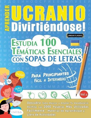 Aprender Ucranio Divirtiéndose! - Para Principiantes: Fácil a Intermedio - Estudia 100 Temáticas Esenciales Con Sopas de Letras - Vol.1