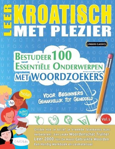 Leer Kroatisch Met Plezier - Voor Beginners: Gemakkelijk Tot Gemiddeld - Bestudeer 100 Essentiële Onderwerpen Met Woordzoekers - Vol.1