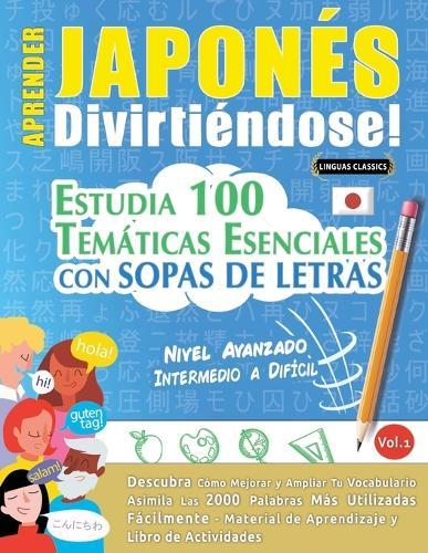 Aprender Japonés Divirtiéndose! - Nivel Avanzado: Intermedio a Difícil - Estudia 100 Temáticas Esenciales Con Sopas de Letras - Vol.1