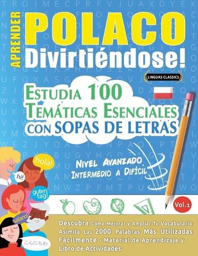 Aprender Polaco Divirtiéndose! - Nivel Avanzado: Intermedio a Difícil - Estudia 100 Temáticas Esenciales Con Sopas de Letras - Vol.1