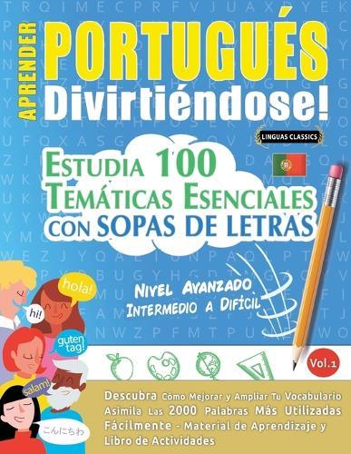 Aprender Portugués Divirtiéndose! - Nivel Avanzado: Intermedio a Difícil - Estudia 100 Temáticas Esenciales Con Sopas de Letras - Vol.1