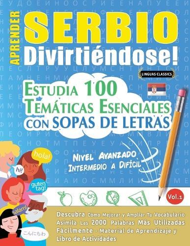 Aprender Serbio Divirtiéndose! - Nivel Avanzado: Intermedio a Difícil - Estudia 100 Temáticas Esenciales Con Sopas de Letras - Vol.1
