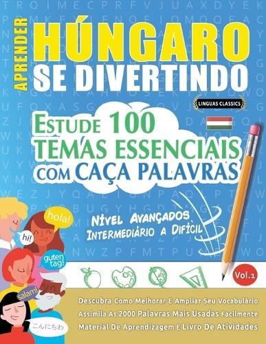 Aprender Húngaro Se Divertindo! - Nível Avançados: Intermediário a Difícil - Estude 100 Temas Essenciais Com Caça Palavras - Vol.1