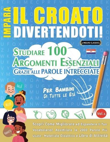 Impara Il Croato Divertendoti! - Per Bambini: Tutte Le Età - Studiare 100 Argomenti Essenziali Grazie Alle Parole Intrecciate - Vol.1