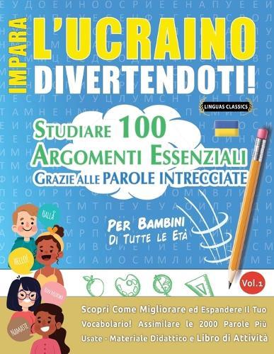 Impara l'Ucraino Divertendoti! - Per Bambini: Tutte Le Età - Studiare 100 Argomenti Essenziali Grazie Alle Parole Intrecciate - Vol.1