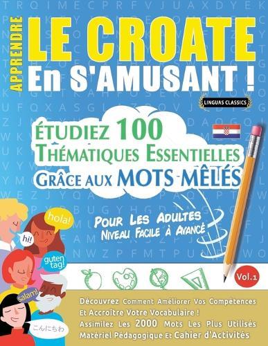 Apprendre Le Croate En s'Amusant - Pour Les Adultes: Niveau Facile À Avancé - Étudiez 100 Thématiques Essentielles Grâce Aux Mots Mêlés - Vol.1