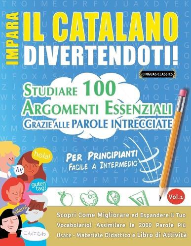 Impara Il Catalano Divertendoti! - Per Principianti: Facile a Intermedio - Studiare 100 Argomenti Essenziali Grazie Alle Parole Intrecciate - Vol.1