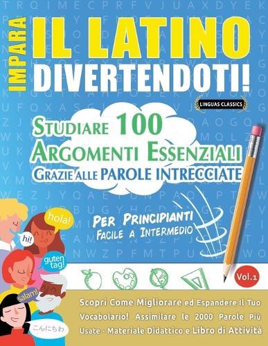 Impara Il Latino Divertendoti! - Per Principianti: Facile a Intermedio - Studiare 100 Argomenti Essenziali Grazie Alle Parole Intrecciate - Vol.1