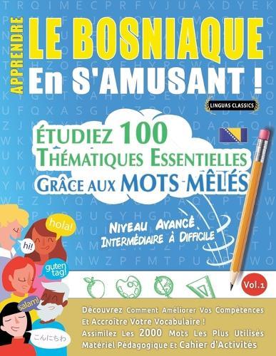Apprendre Le Bosniaque En s'Amusant - Niveau Avancé: Intermédiaire À Difficile - Étudiez 100 Thématiques Essentielles Grâce Aux Mots Mêlés - Vol.1